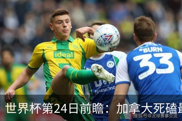 世界杯第24日前瞻：加拿大死磕最大苦主 姆巴佩冲击里程碑