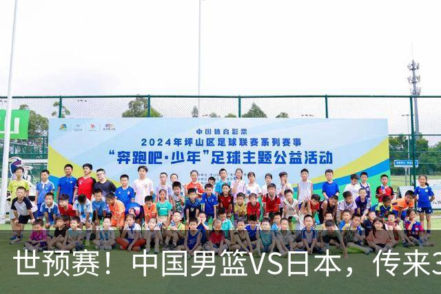 世预赛！中国男篮VS日本，传来3好消息和1坏消息，庞峥麟或入选