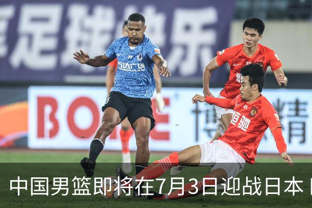 中国男篮即将在7月3日迎战日本 四场热身赛以提升实力