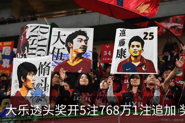 大乐透头奖开5注768万1注追加 奖池余额7.83亿