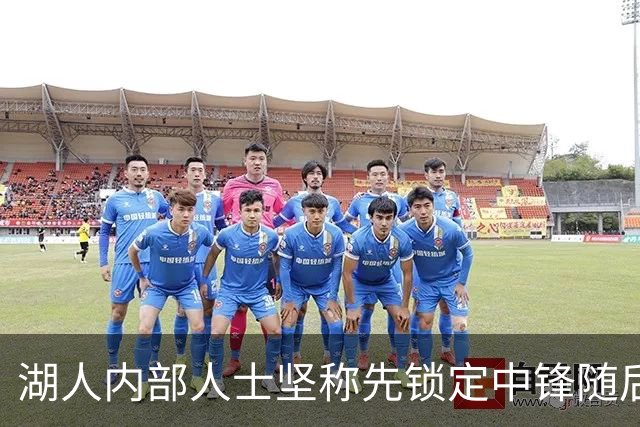 湖人内部人士坚称先锁定中锋随后报价詹姆斯的方案本是他们的首选
