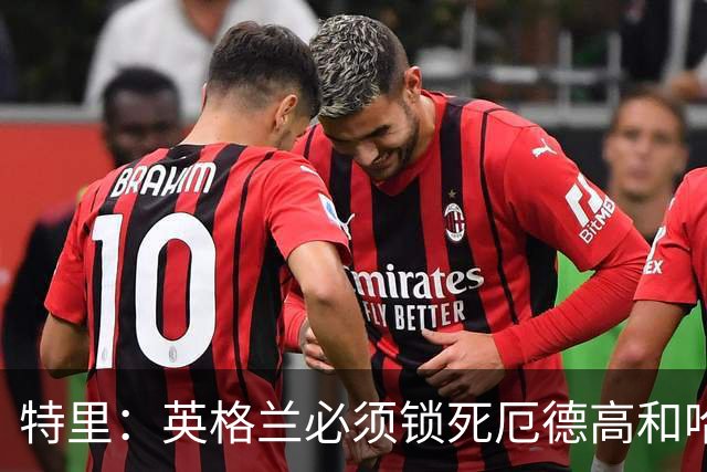 特里：英格兰必须锁死厄德高和哈兰德，这样就有机会赢挪威