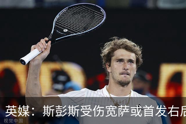 英媒：斯彭斯受伤宽萨或首发右后卫 萨卡戈登大概率先发