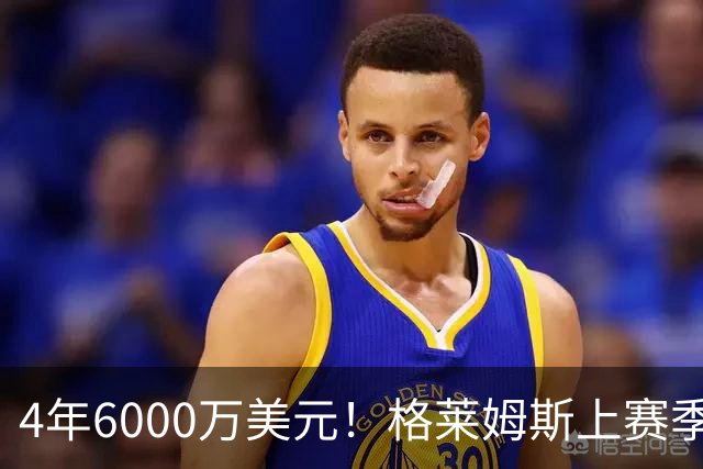 4年6000万美元！格莱姆斯上赛季场均13.4分3.6板3.3助 命中率45%